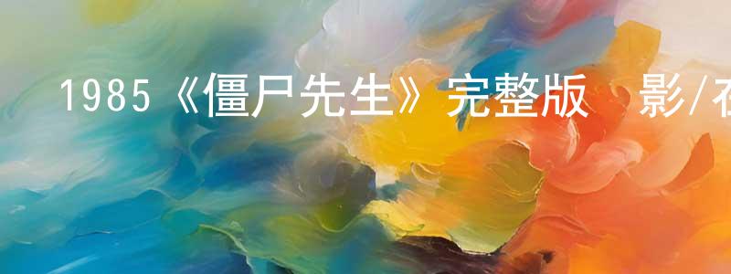 陳金方發布1985《僵尸先生》完整版電影/在線觀看/百度云-美劇天堂